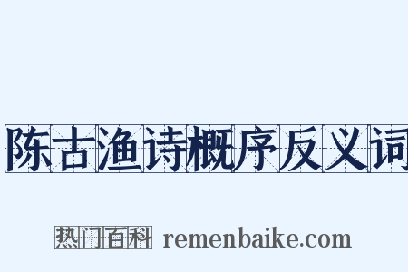 陈古渔诗概序反义词是什么意思的图片